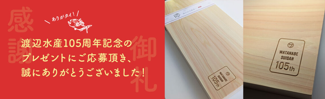 渡辺水産105周年記念プレゼントにご応募頂き、誠にありがとうございました！